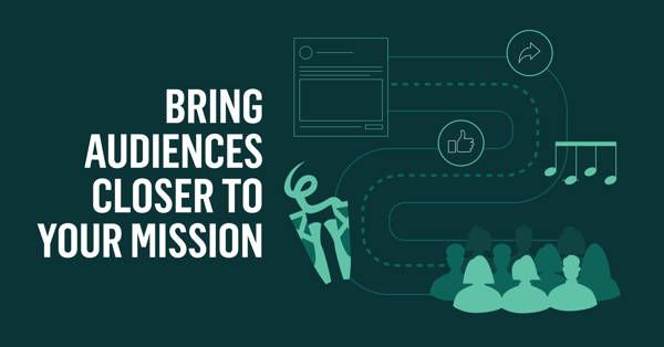 Bring Audiences Closer to Your Mission