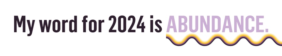 My word for 2024 is abundance.