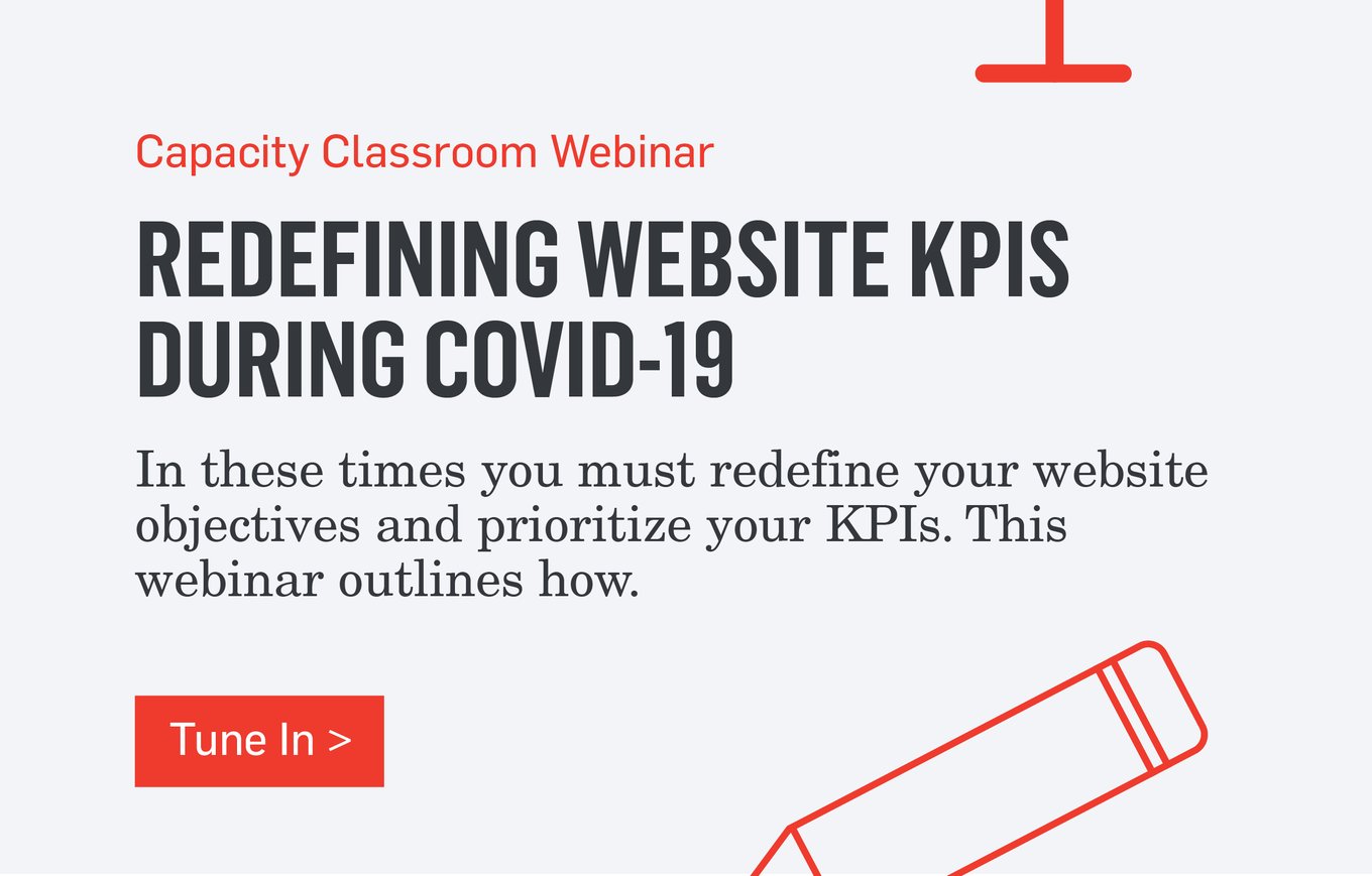 Capacity Classroom Webinar - REDEFINING WEBSITE KPIS DURING COVID-19 - In these times you must redefine your website objectives and prioritize your KPIs. This webinar outlines how. >>>Tune In>>>