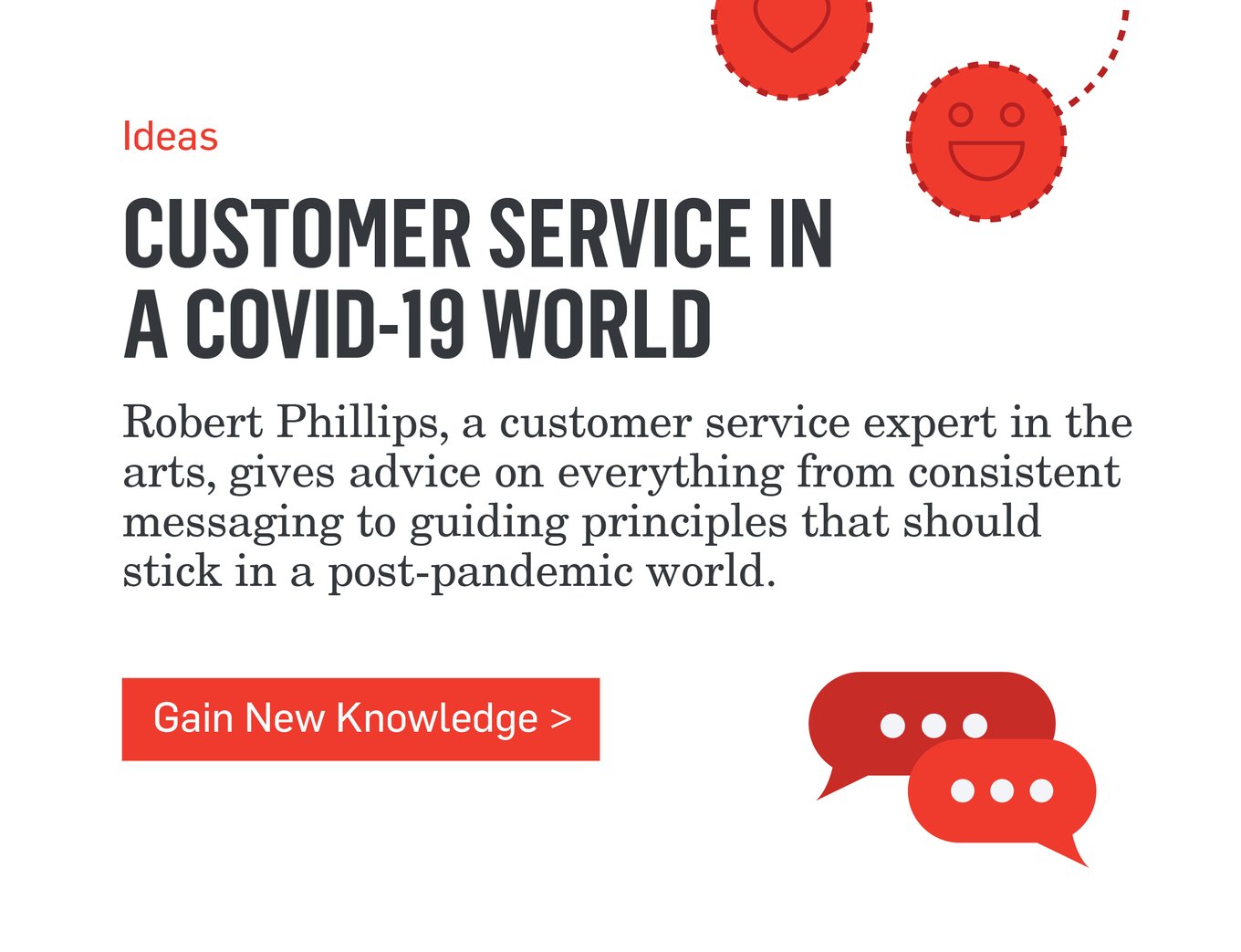Ideas - CUSTOMER SERVICE IN A COVID-19 WORLD - Robert Phillips, a customer service expert in the arts, gives advice on everything from consistent messaging to guiding principles that should stick in a post-pandemic world. >>>Gain New Knowledge>>>